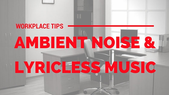 Workplace Tips - Ambient Noise and Lyricless Music