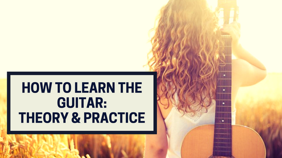 How To Learn The Guitar - Theory and Practice