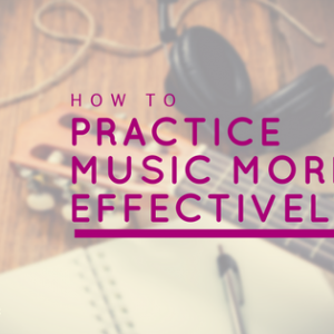 practice music effectively